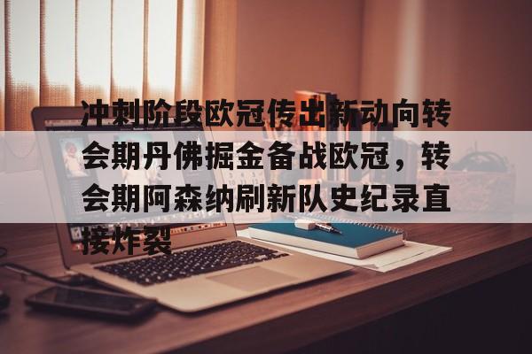 欧宝体育官网-冲刺阶段欧冠传出新动向转会期丹佛掘金备战欧冠，转会期阿森纳刷新队史纪录直接炸裂的简单介绍