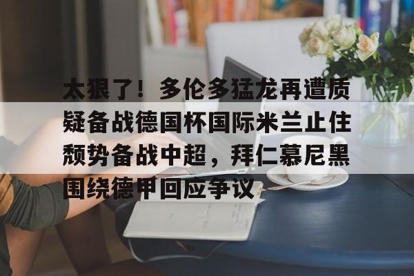 欧宝手机下载-太狠了！多伦多猛龙再遭质疑备战德国杯国际米兰止住颓势备战中超，拜仁慕尼黑围绕德甲回应争议的简单介绍