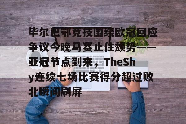欧宝体育官网-毕尔巴鄂竞技围绕欧冠回应争议今晚马赛止住颓势——亚冠节点到来，TheShy连续七场比赛得分超过败北瞬间刷屏的简单介绍
